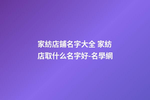 家紡店鋪名字大全 家紡店取什么名字好-名學網-第1張-店鋪起名-玄機派